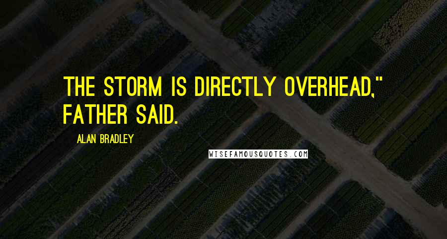 Alan Bradley Quotes: The storm is directly overhead," Father said.