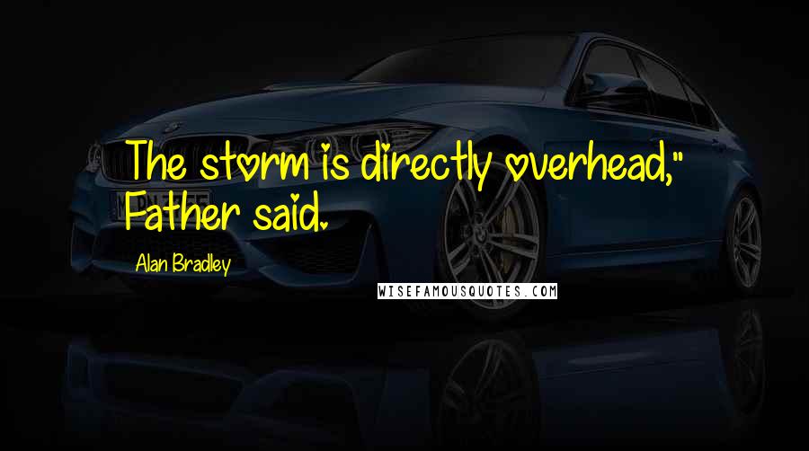 Alan Bradley Quotes: The storm is directly overhead," Father said.