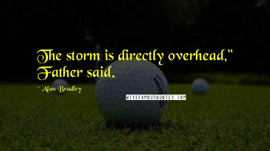 Alan Bradley Quotes: The storm is directly overhead," Father said.