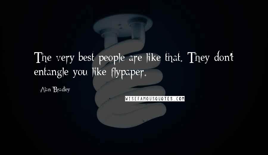 Alan Bradley Quotes: The very best people are like that. They don't entangle you like flypaper.