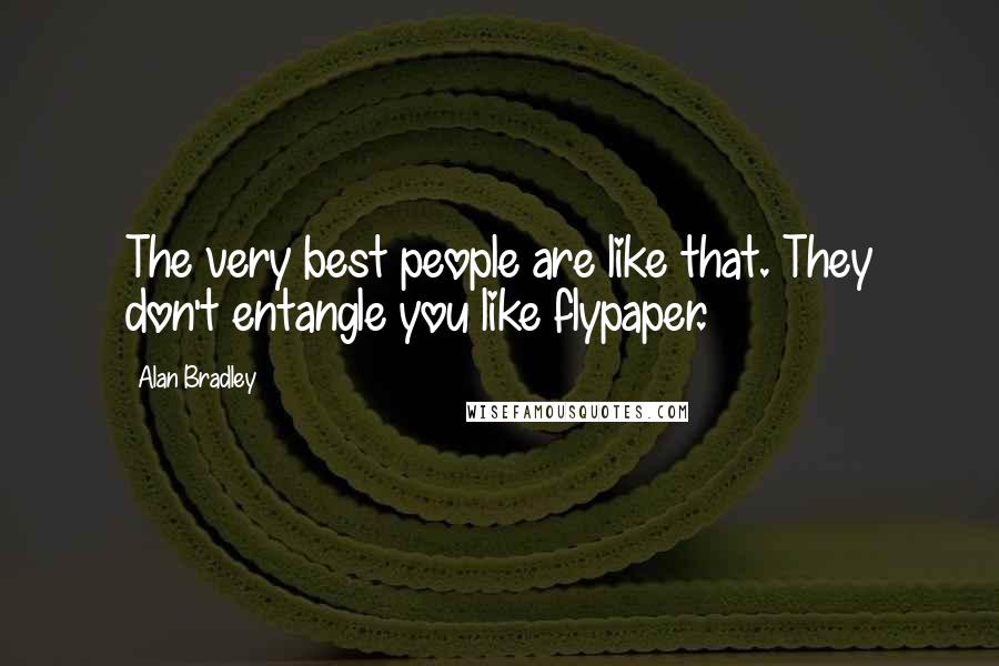 Alan Bradley Quotes: The very best people are like that. They don't entangle you like flypaper.
