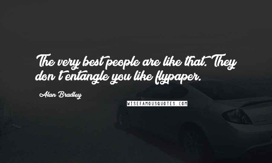 Alan Bradley Quotes: The very best people are like that. They don't entangle you like flypaper.