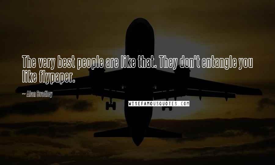 Alan Bradley Quotes: The very best people are like that. They don't entangle you like flypaper.
