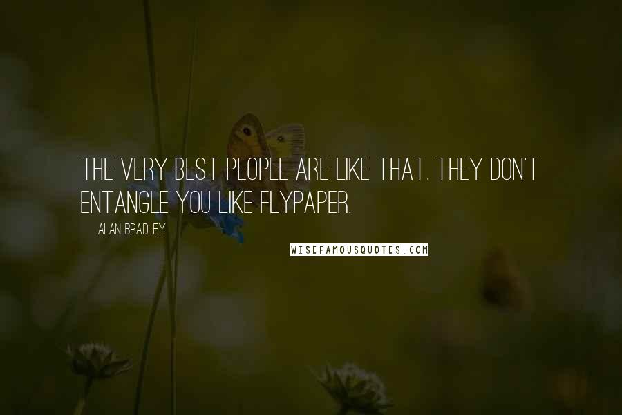 Alan Bradley Quotes: The very best people are like that. They don't entangle you like flypaper.