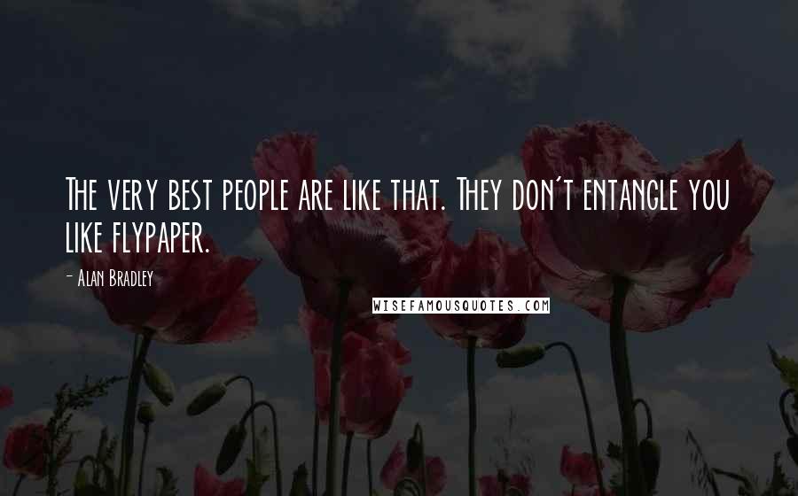 Alan Bradley Quotes: The very best people are like that. They don't entangle you like flypaper.
