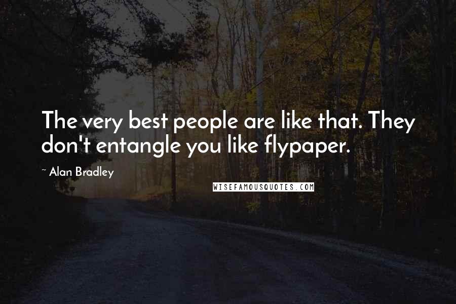 Alan Bradley Quotes: The very best people are like that. They don't entangle you like flypaper.