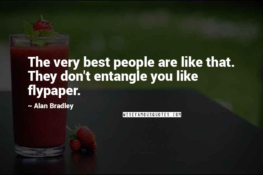 Alan Bradley Quotes: The very best people are like that. They don't entangle you like flypaper.