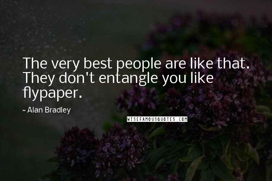 Alan Bradley Quotes: The very best people are like that. They don't entangle you like flypaper.