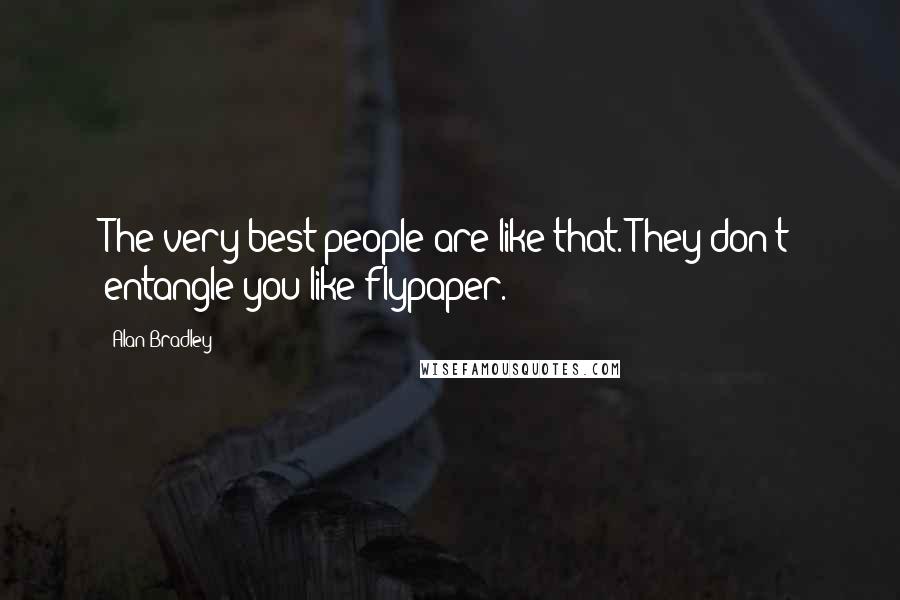Alan Bradley Quotes: The very best people are like that. They don't entangle you like flypaper.