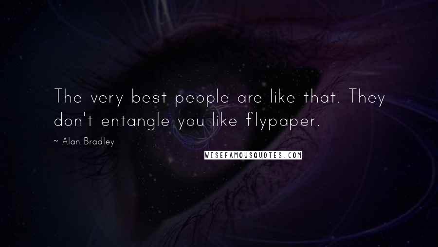 Alan Bradley Quotes: The very best people are like that. They don't entangle you like flypaper.
