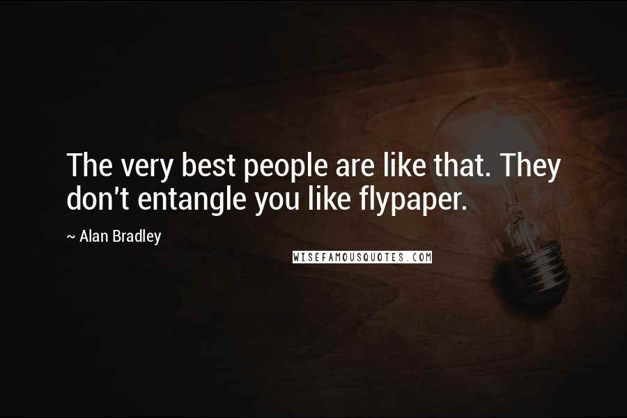 Alan Bradley Quotes: The very best people are like that. They don't entangle you like flypaper.