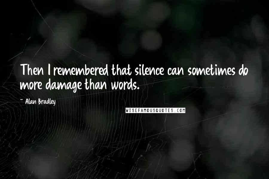 Alan Bradley Quotes: Then I remembered that silence can sometimes do more damage than words.