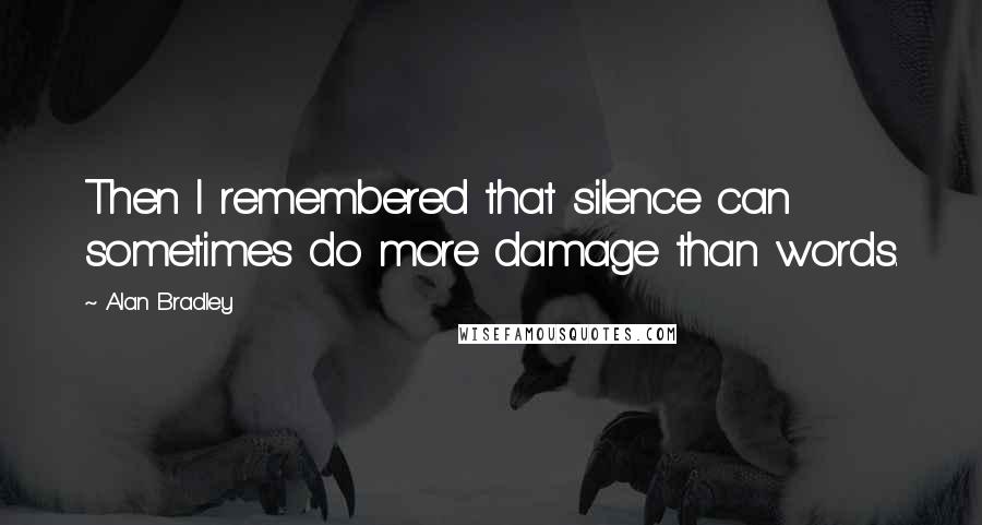 Alan Bradley Quotes: Then I remembered that silence can sometimes do more damage than words.