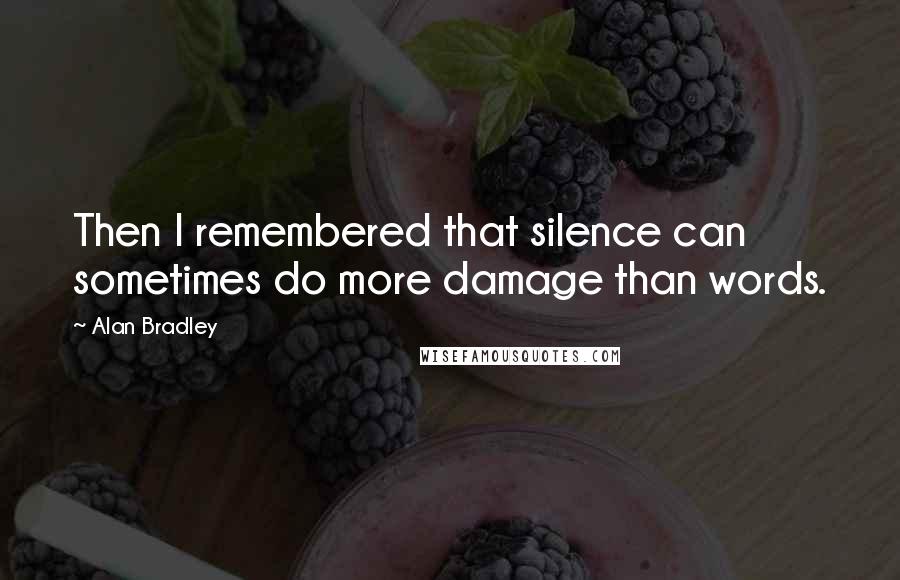Alan Bradley Quotes: Then I remembered that silence can sometimes do more damage than words.