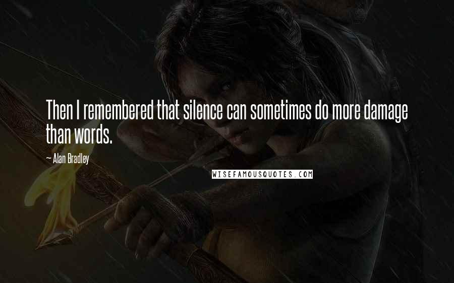 Alan Bradley Quotes: Then I remembered that silence can sometimes do more damage than words.