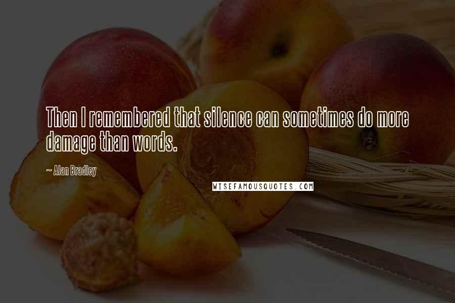 Alan Bradley Quotes: Then I remembered that silence can sometimes do more damage than words.