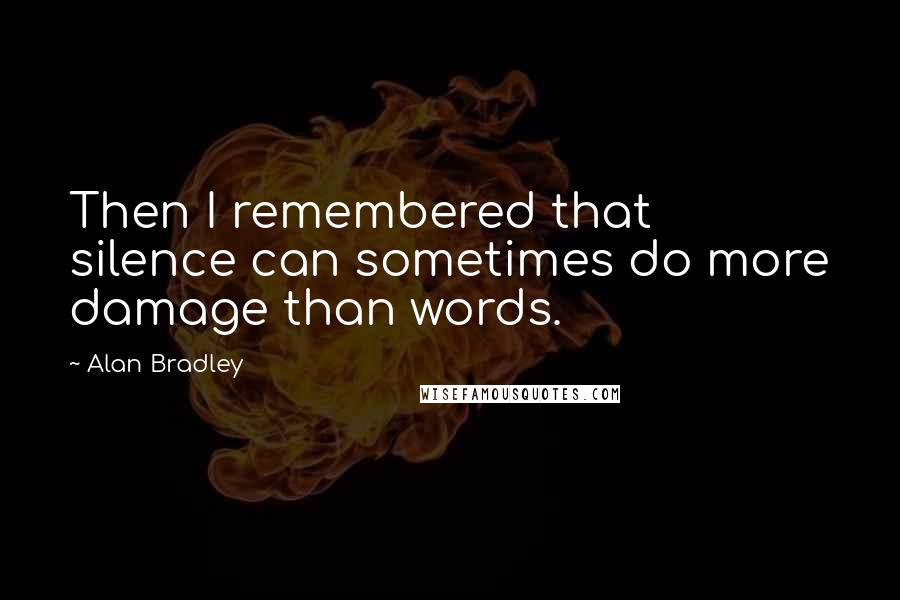 Alan Bradley Quotes: Then I remembered that silence can sometimes do more damage than words.