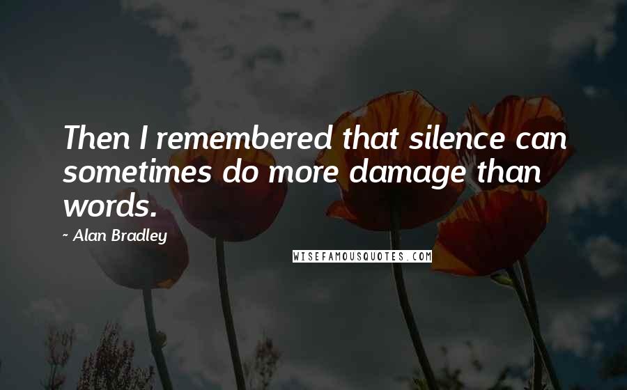 Alan Bradley Quotes: Then I remembered that silence can sometimes do more damage than words.