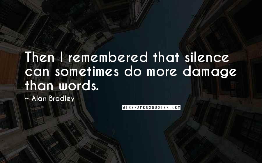 Alan Bradley Quotes: Then I remembered that silence can sometimes do more damage than words.