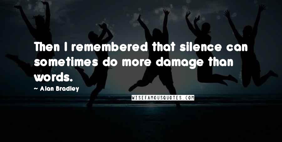 Alan Bradley Quotes: Then I remembered that silence can sometimes do more damage than words.