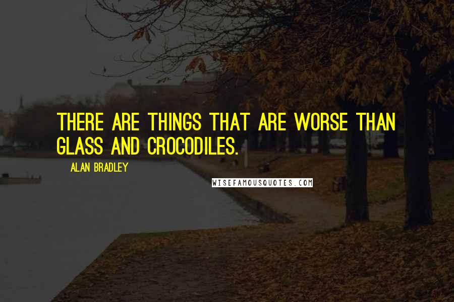 Alan Bradley Quotes: There are things that are worse than glass and crocodiles.