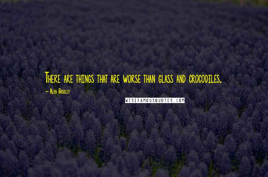 Alan Bradley Quotes: There are things that are worse than glass and crocodiles.