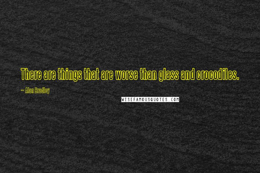 Alan Bradley Quotes: There are things that are worse than glass and crocodiles.