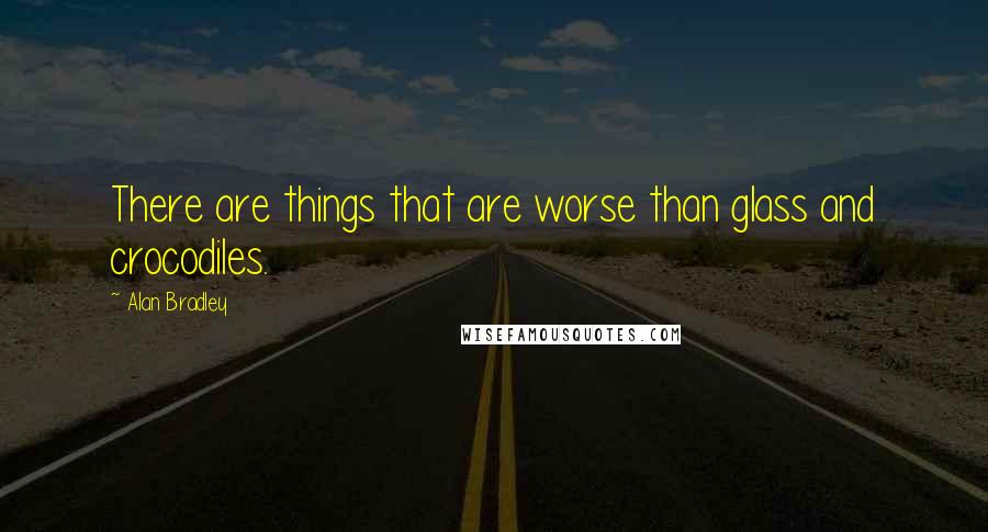 Alan Bradley Quotes: There are things that are worse than glass and crocodiles.