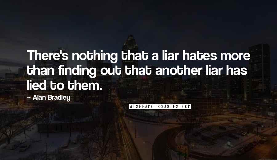 Alan Bradley Quotes: There's nothing that a liar hates more than finding out that another liar has lied to them.