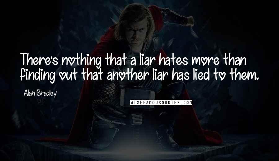 Alan Bradley Quotes: There's nothing that a liar hates more than finding out that another liar has lied to them.