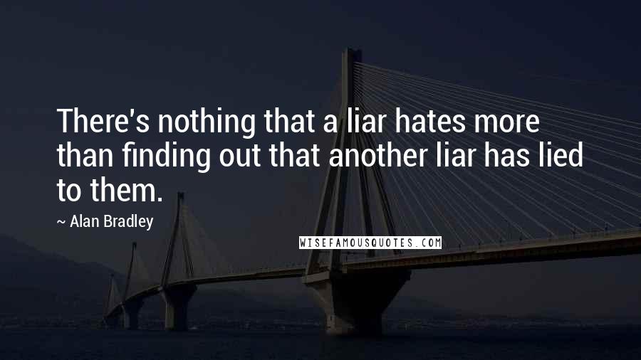 Alan Bradley Quotes: There's nothing that a liar hates more than finding out that another liar has lied to them.