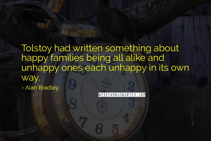 Alan Bradley Quotes: Tolstoy had written something about happy families being all alike and unhappy ones each unhappy in its own way.