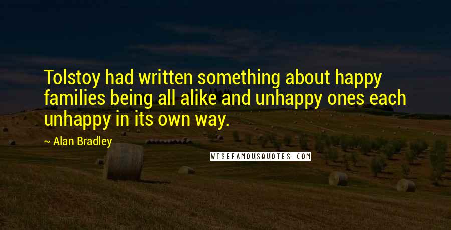 Alan Bradley Quotes: Tolstoy had written something about happy families being all alike and unhappy ones each unhappy in its own way.
