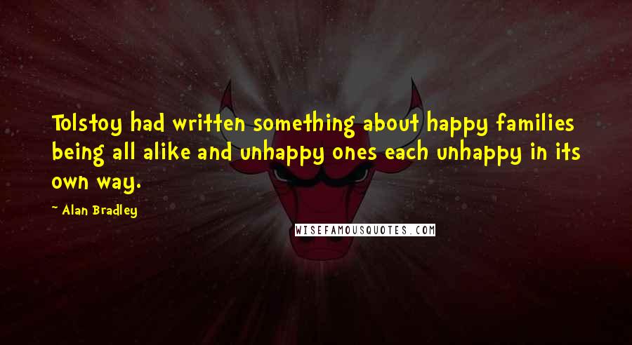 Alan Bradley Quotes: Tolstoy had written something about happy families being all alike and unhappy ones each unhappy in its own way.
