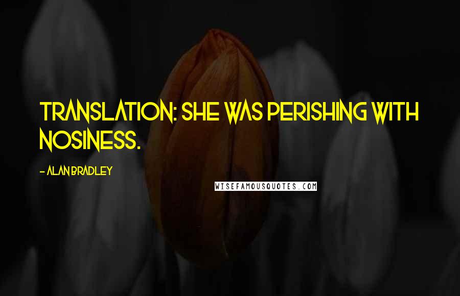 Alan Bradley Quotes: Translation: She was perishing with nosiness.