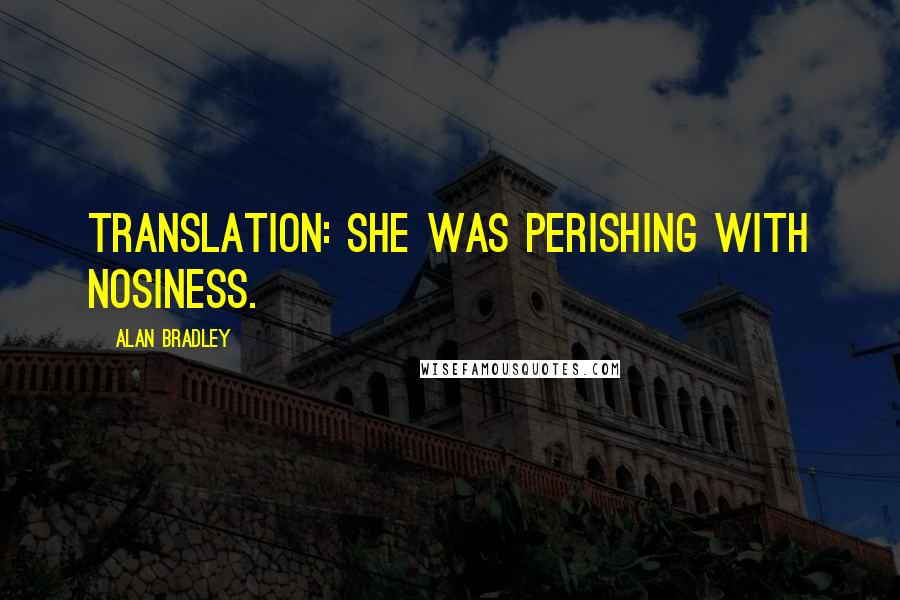 Alan Bradley Quotes: Translation: She was perishing with nosiness.