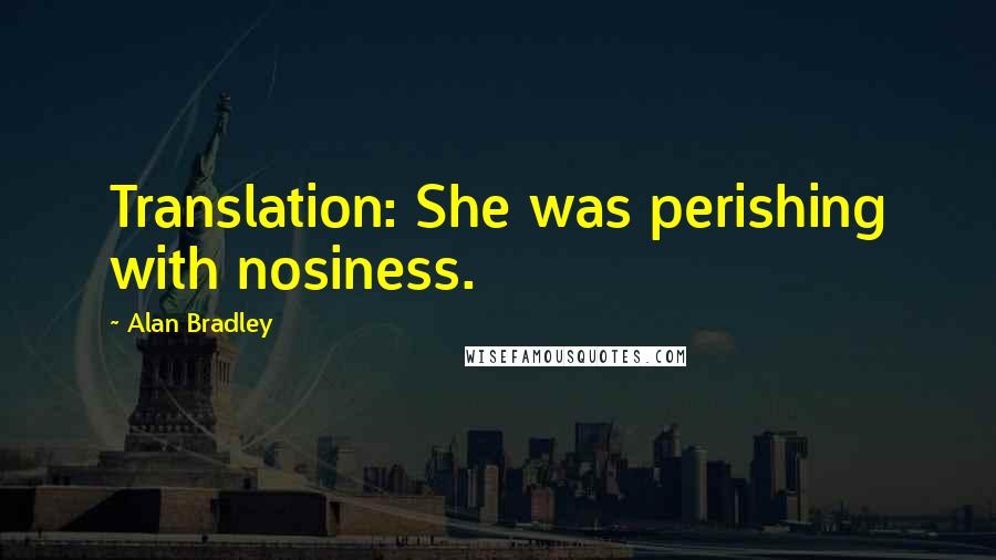 Alan Bradley Quotes: Translation: She was perishing with nosiness.