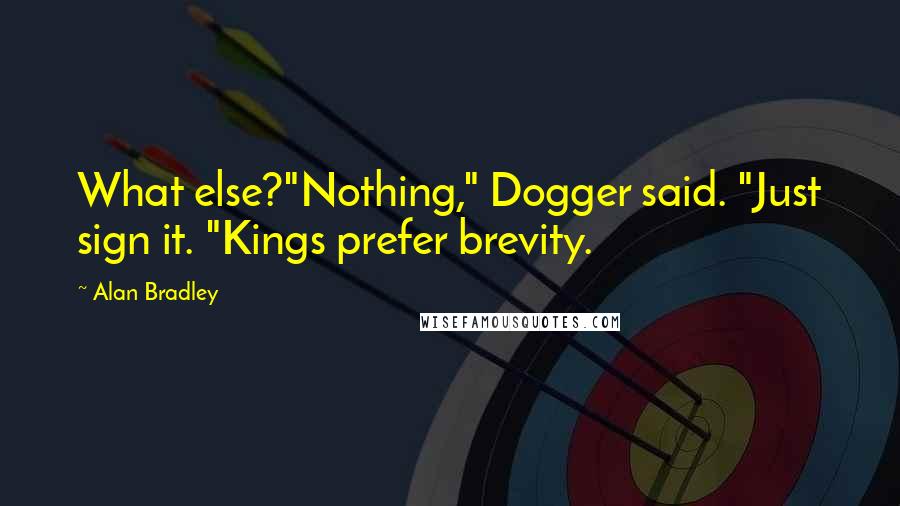 Alan Bradley Quotes: What else?"Nothing," Dogger said. "Just sign it. "Kings prefer brevity.