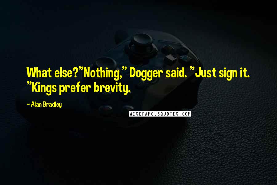 Alan Bradley Quotes: What else?"Nothing," Dogger said. "Just sign it. "Kings prefer brevity.