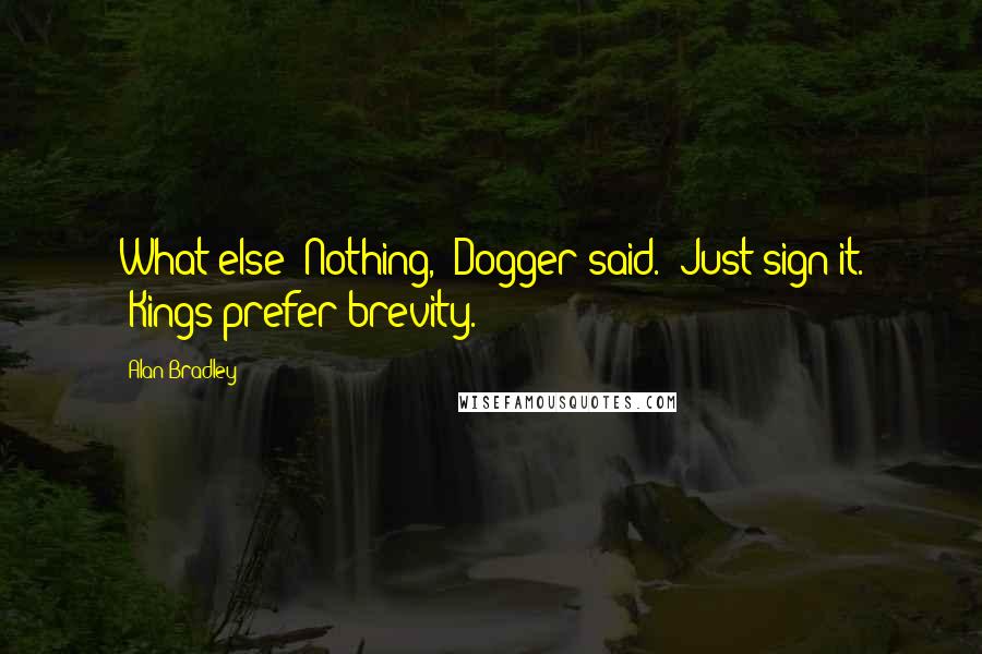 Alan Bradley Quotes: What else?"Nothing," Dogger said. "Just sign it. "Kings prefer brevity.