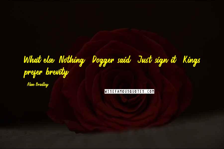 Alan Bradley Quotes: What else?"Nothing," Dogger said. "Just sign it. "Kings prefer brevity.