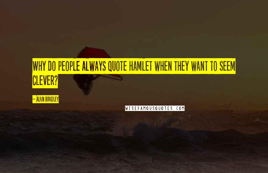 Alan Bradley Quotes: Why do people always quote hamlet when they want to seem clever?