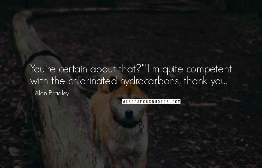 Alan Bradley Quotes: You're certain about that?""I'm quite competent with the chlorinated hydrocarbons, thank you.