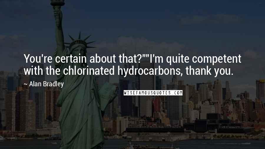 Alan Bradley Quotes: You're certain about that?""I'm quite competent with the chlorinated hydrocarbons, thank you.