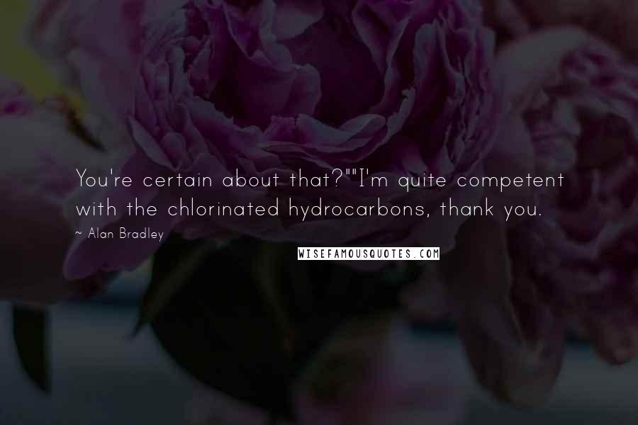 Alan Bradley Quotes: You're certain about that?""I'm quite competent with the chlorinated hydrocarbons, thank you.