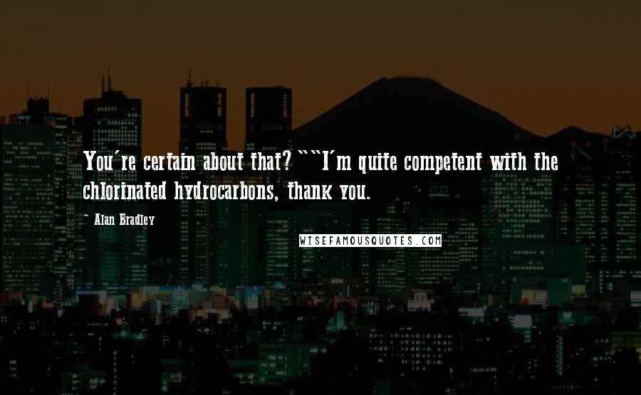 Alan Bradley Quotes: You're certain about that?""I'm quite competent with the chlorinated hydrocarbons, thank you.