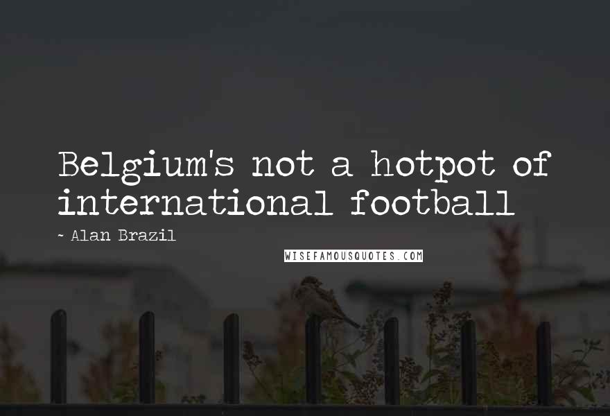 Alan Brazil Quotes: Belgium's not a hotpot of international football