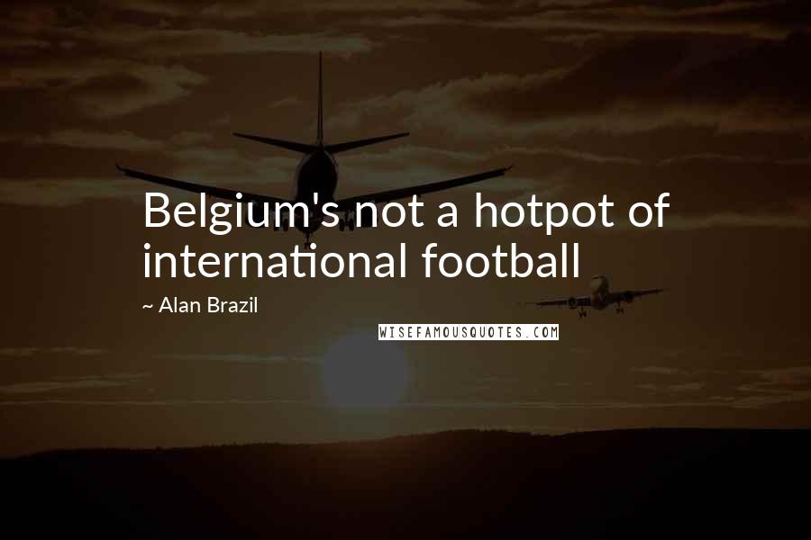 Alan Brazil Quotes: Belgium's not a hotpot of international football