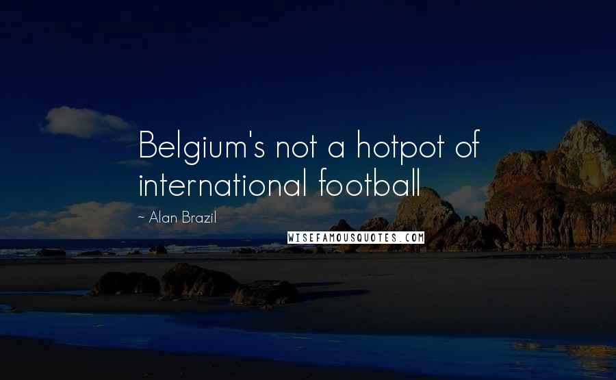 Alan Brazil Quotes: Belgium's not a hotpot of international football