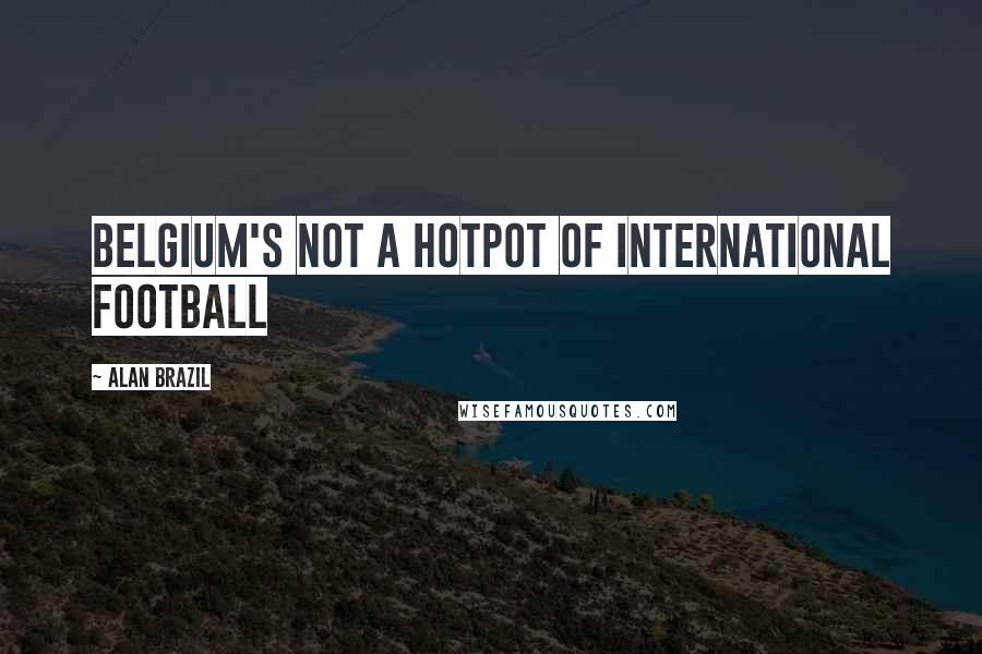 Alan Brazil Quotes: Belgium's not a hotpot of international football